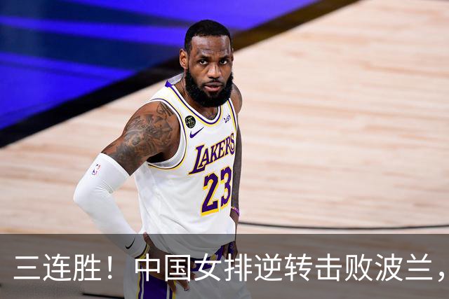 三连胜！中国女排逆转击败波兰，3胜1负结束世界联赛南京站